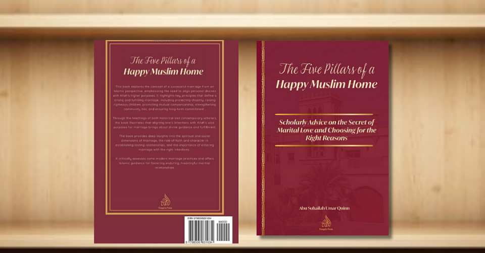 The Five Pillars of a Happy Muslim Home: Scholarly Advice on the Secret of Marital Love and Choosing for the Right Reasons